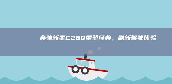 奔驰新星C260：重塑经典，刷新驾驶体验